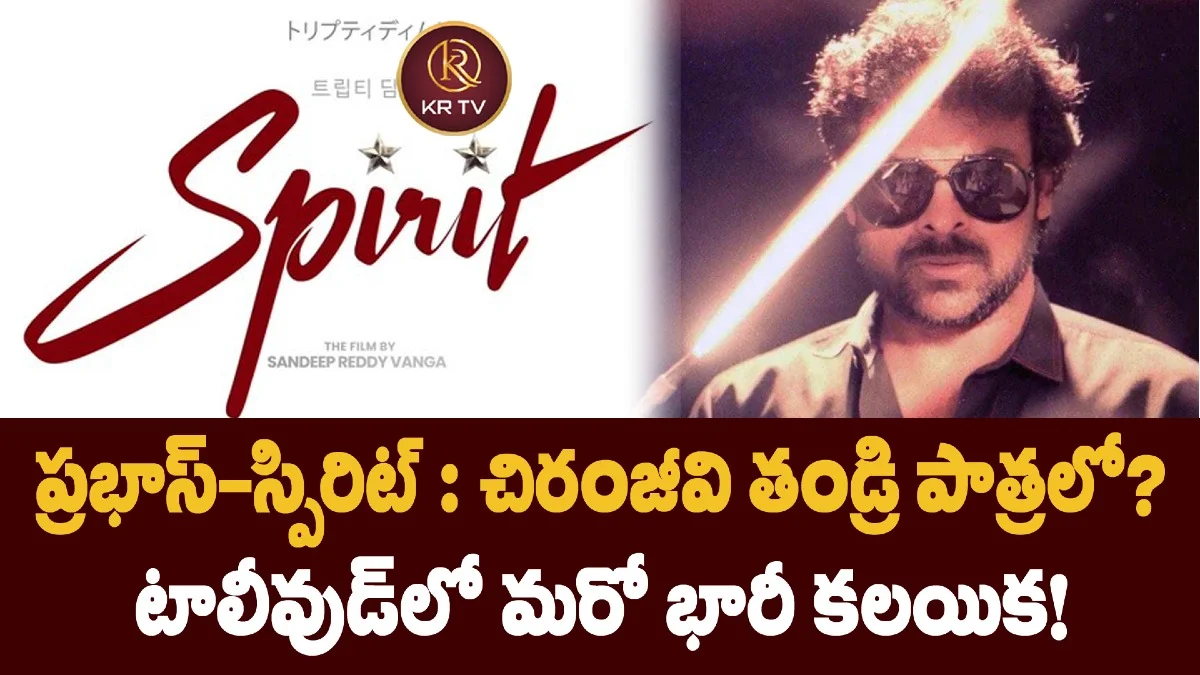 ప్రభాస్-స్పిరిట్ : చిరంజీవి తండ్రి పాత్రలో?  టాలీవుడ్‌లో మరో భారీ కలయిక!